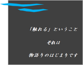 「触れる」ということ　それは物語のはじまりです